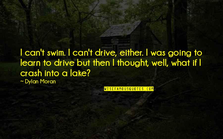 Dylan Moran Quotes By Dylan Moran: I can't swim. I can't drive, either. I Dylan Moran Quotes By Dylan Moran: I can't swim. I can't drive, either. I