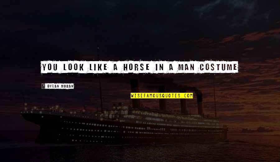 Dylan Moran Quotes By Dylan Moran: You look like a horse in a man Dylan Moran Quotes By Dylan Moran: You look like a horse in a man