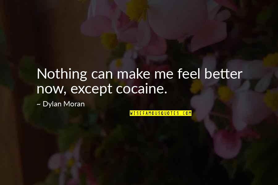 Dylan Moran Quotes By Dylan Moran: Nothing can make me feel better now, except Dylan Moran Quotes By Dylan Moran: Nothing can make me feel better now, except