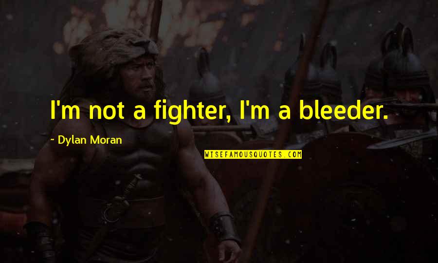 Dylan Moran Quotes By Dylan Moran: I'm not a fighter, I'm a bleeder. Dylan Moran Quotes By Dylan Moran: I'm not a fighter, I'm a bleeder.