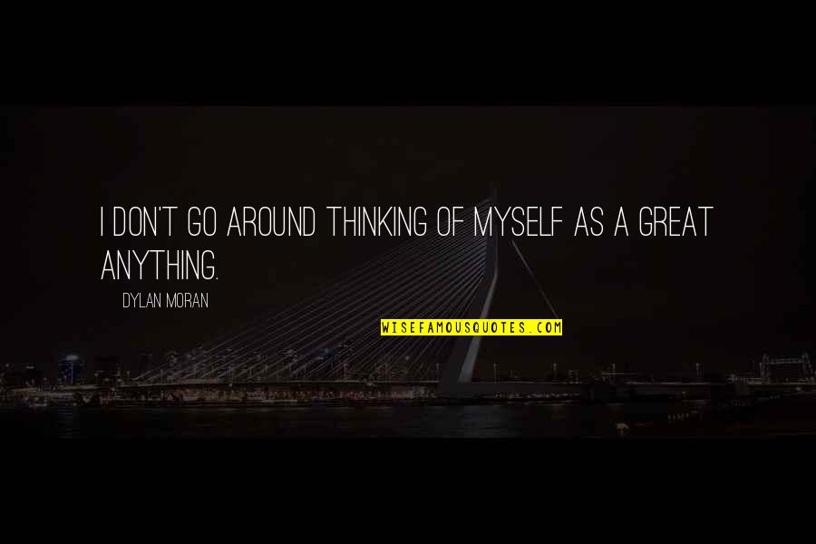 Dylan Moran Quotes By Dylan Moran: I don't go around thinking of myself as