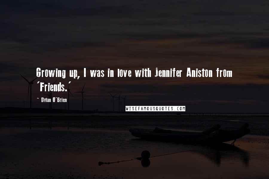 Dylan O'Brien quotes: Growing up, I was in love with Jennifer Aniston from 'Friends.'