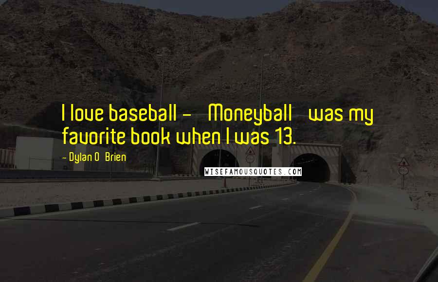 Dylan O'Brien quotes: I love baseball - 'Moneyball' was my favorite book when I was 13.