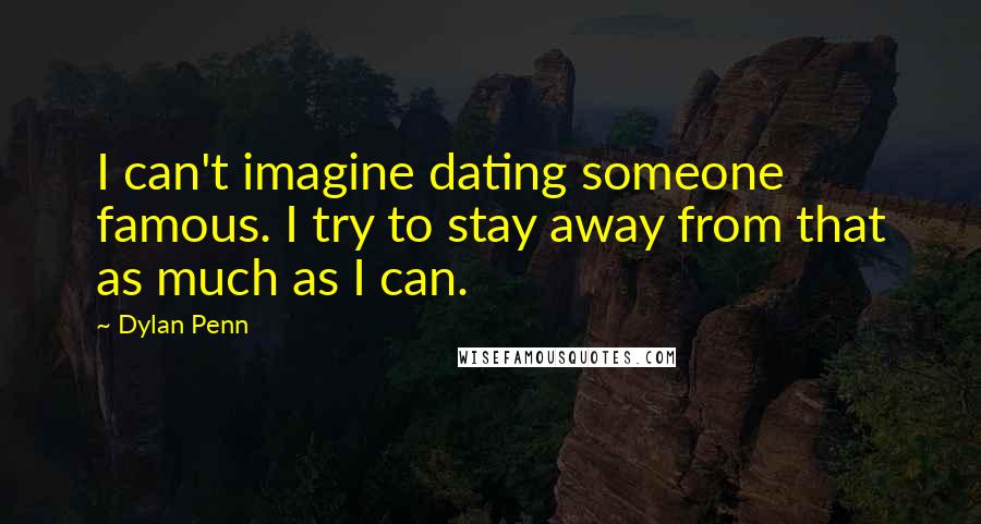 Dylan Penn quotes: I can't imagine dating someone famous. I try to stay away from that as much as I can.