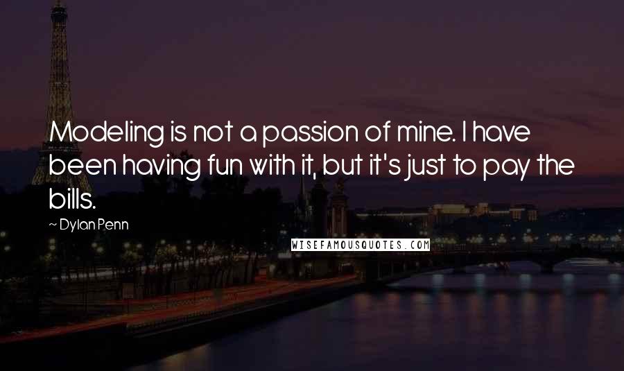 Dylan Penn quotes: Modeling is not a passion of mine. I have been having fun with it, but it's just to pay the bills.