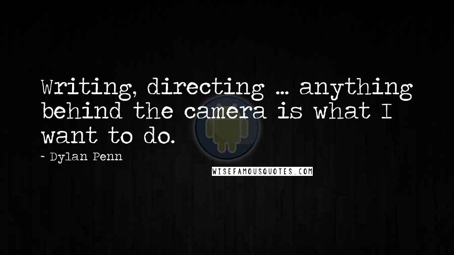 Dylan Penn quotes: Writing, directing ... anything behind the camera is what I want to do.