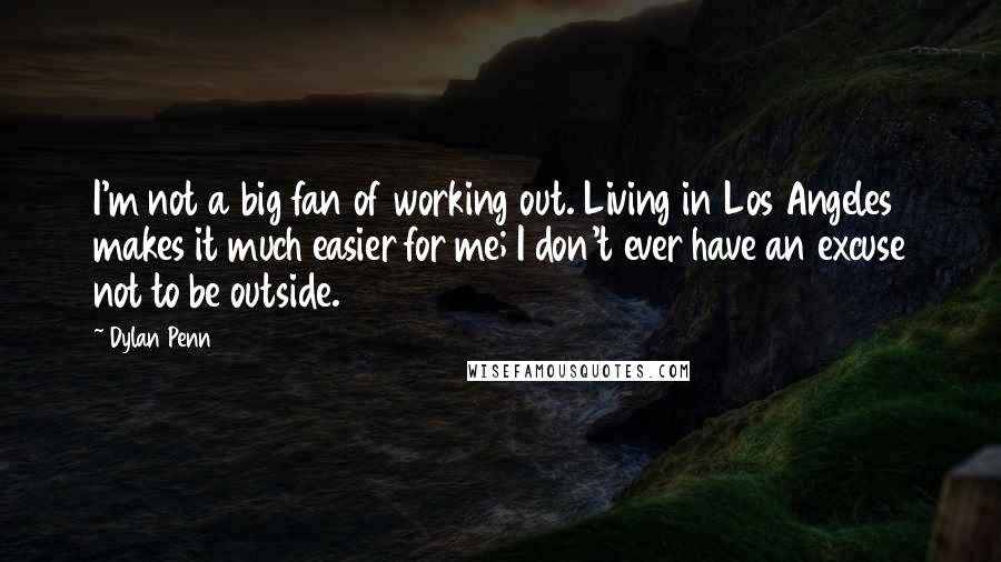 Dylan Penn quotes: I'm not a big fan of working out. Living in Los Angeles makes it much easier for me; I don't ever have an excuse not to be outside.