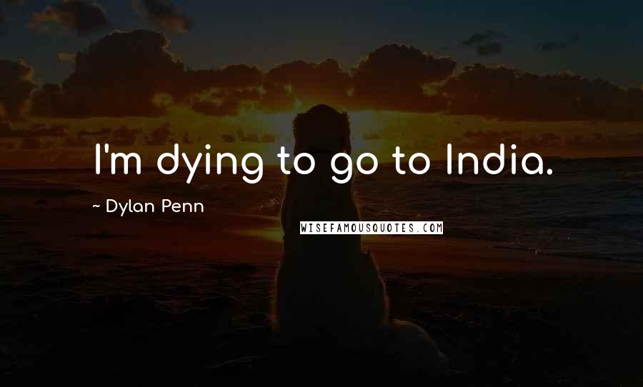 Dylan Penn quotes: I'm dying to go to India.