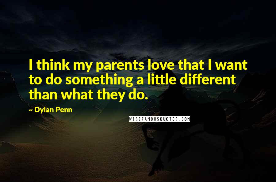 Dylan Penn quotes: I think my parents love that I want to do something a little different than what they do.