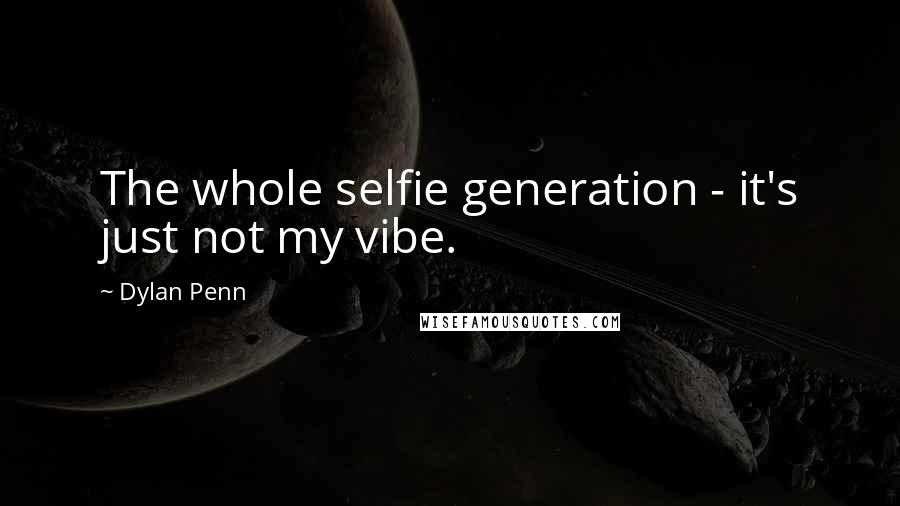 Dylan Penn quotes: The whole selfie generation - it's just not my vibe.