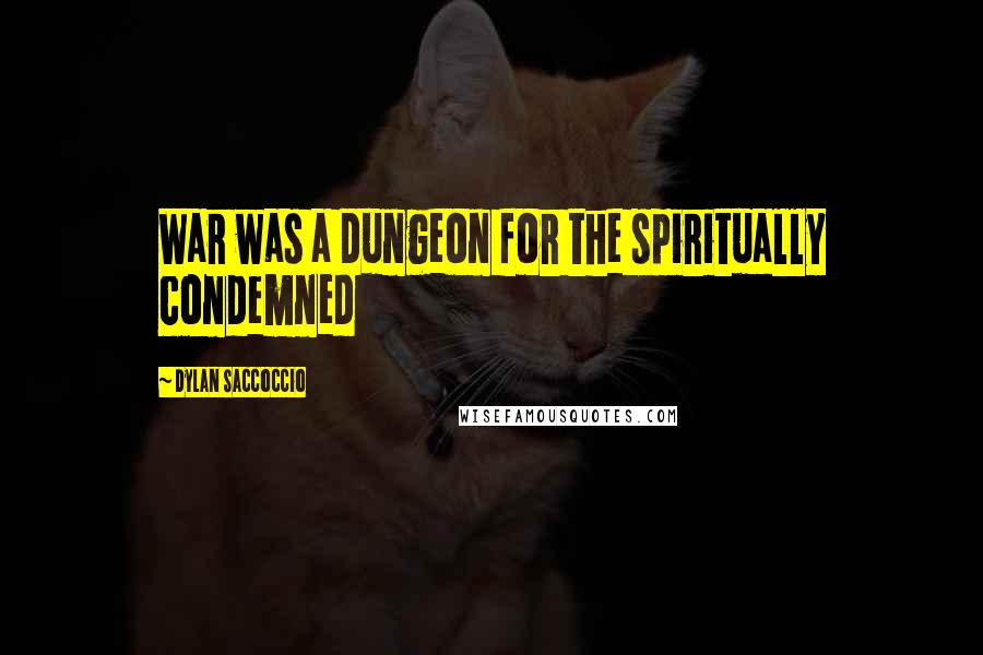 Dylan Saccoccio quotes: War was a dungeon for the spiritually condemned