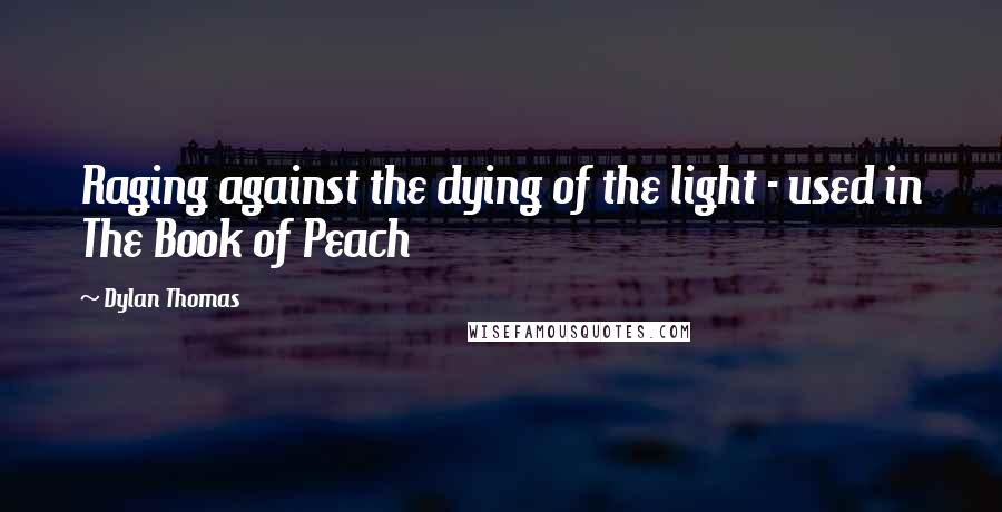 Dylan Thomas quotes: Raging against the dying of the light - used in The Book of Peach