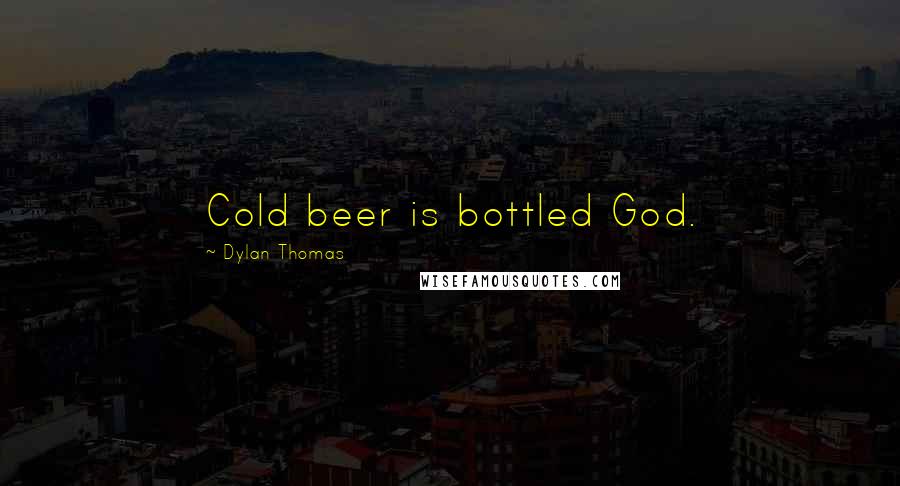 Dylan Thomas quotes: Cold beer is bottled God.