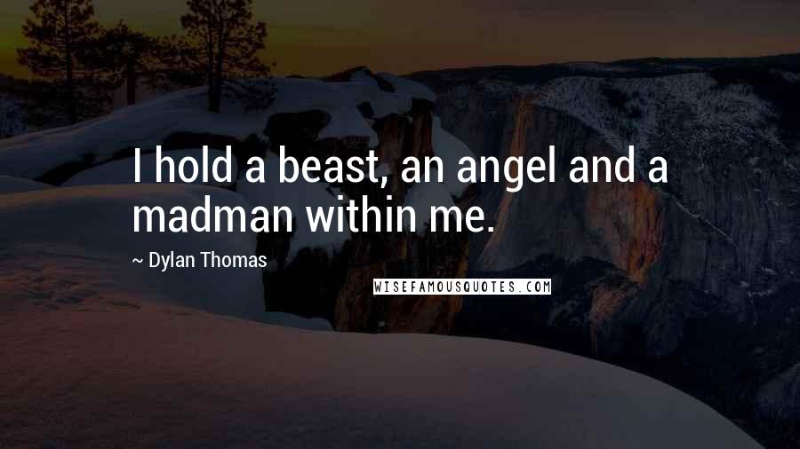 Dylan Thomas quotes: I hold a beast, an angel and a madman within me.