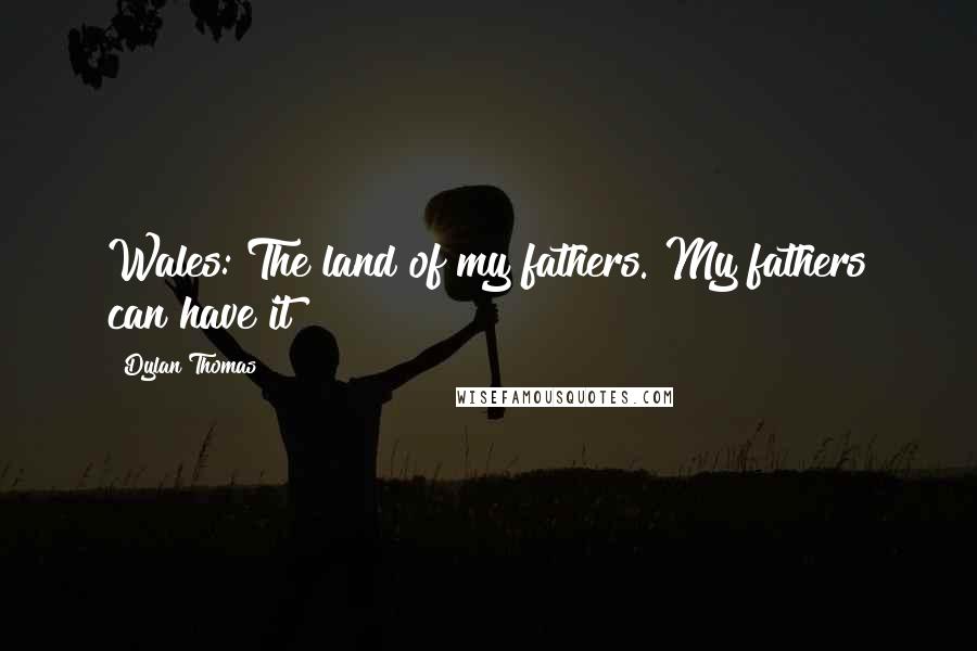 Dylan Thomas quotes: Wales: The land of my fathers. My fathers can have it!