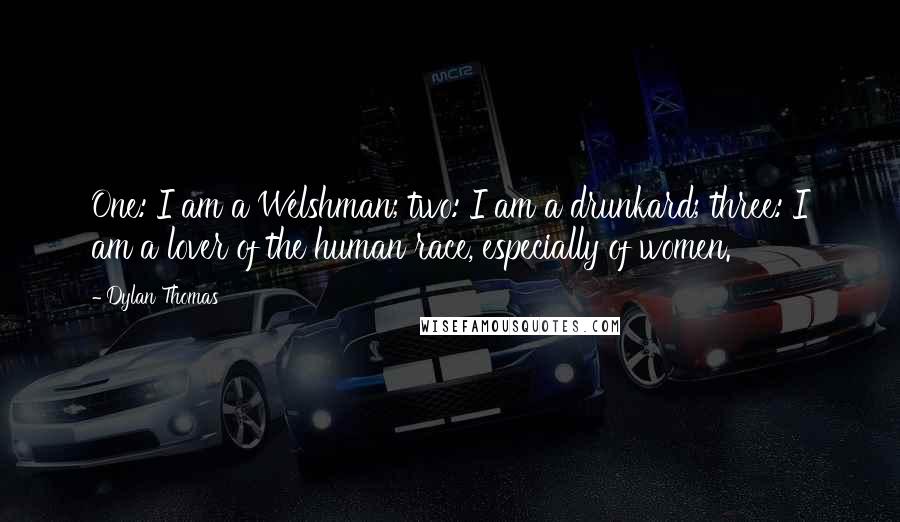 Dylan Thomas quotes: One: I am a Welshman; two: I am a drunkard; three: I am a lover of the human race, especially of women.