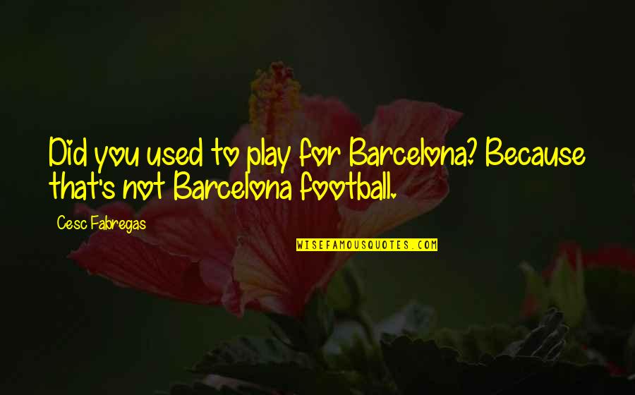 Dyllan Burnside Quotes By Cesc Fabregas: Did you used to play for Barcelona? Because