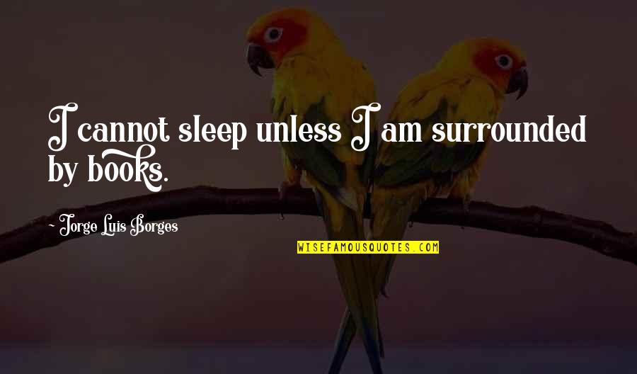 Dyllan Burnside Quotes By Jorge Luis Borges: I cannot sleep unless I am surrounded by