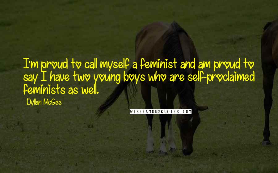 Dyllan McGee quotes: I'm proud to call myself a feminist and am proud to say I have two young boys who are self-proclaimed feminists as well.