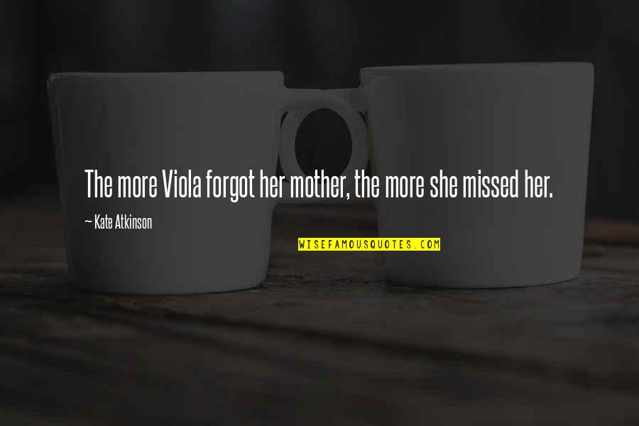 Dylon Quotes By Kate Atkinson: The more Viola forgot her mother, the more