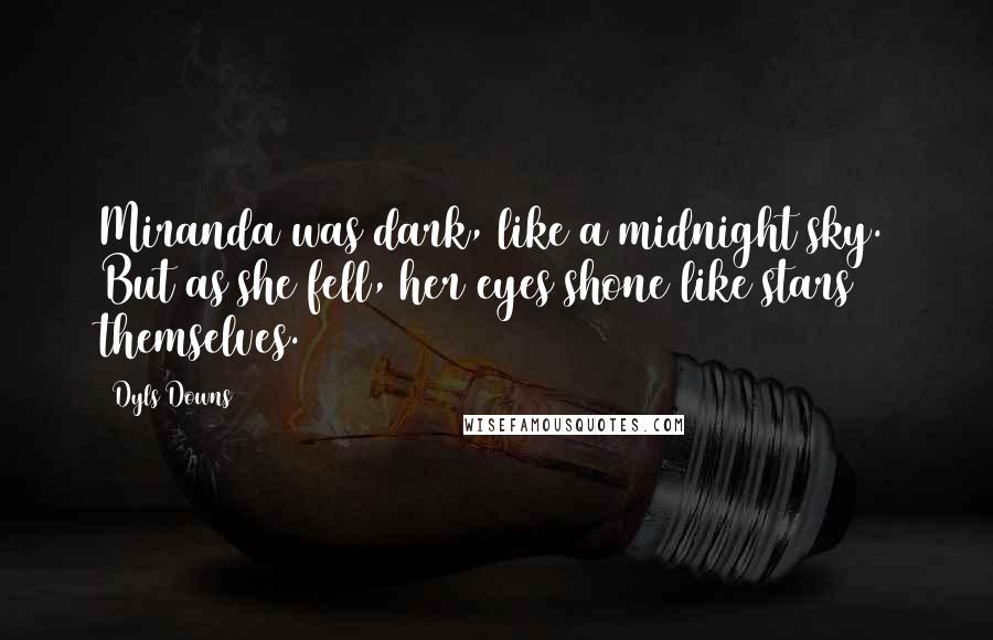Dyls Downs quotes: Miranda was dark, like a midnight sky. But as she fell, her eyes shone like stars themselves.