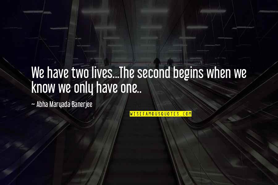 Dymally Alatorre Quotes By Abha Maryada Banerjee: We have two lives...The second begins when we Dymally Alatorre Quotes By Abha Maryada Banerjee: We have two lives...The second begins when we