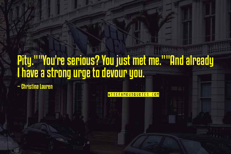 Dymally Alatorre Quotes By Christina Lauren: Pity.""You're serious? You just met me.""And already I Dymally Alatorre Quotes By Christina Lauren: Pity.""You're serious? You just met me.""And already I