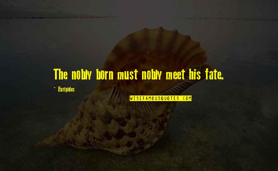 Dymashal Cullins Quotes By Euripides: The nobly born must nobly meet his fate. Dymashal Cullins Quotes By Euripides: The nobly born must nobly meet his fate.