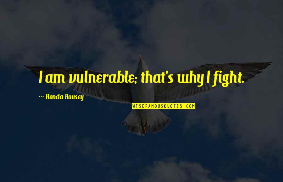 Dymashal Cullins Quotes By Ronda Rousey: I am vulnerable; that's why I fight. Dymashal Cullins Quotes By Ronda Rousey: I am vulnerable; that's why I fight.