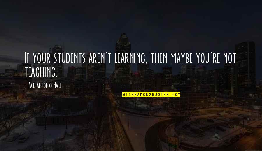 Dymonte Quotes By Ace Antonio Hall: If your students aren't learning, then maybe you're