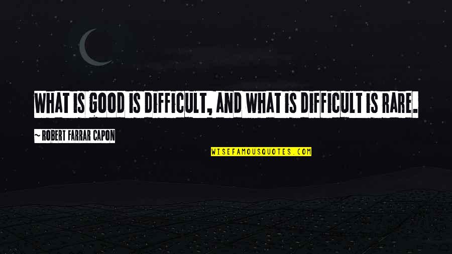 Dymphna Quotes By Robert Farrar Capon: What is good is difficult, and what is Dymphna Quotes By Robert Farrar Capon: What is good is difficult, and what is