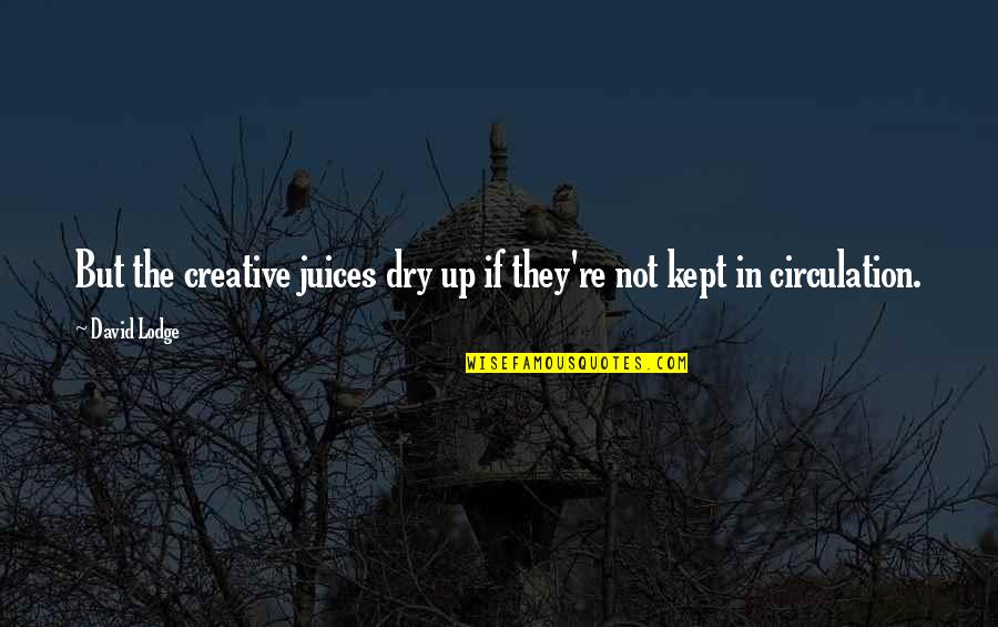 Dynamic Life Quotes By David Lodge: But the creative juices dry up if they're
