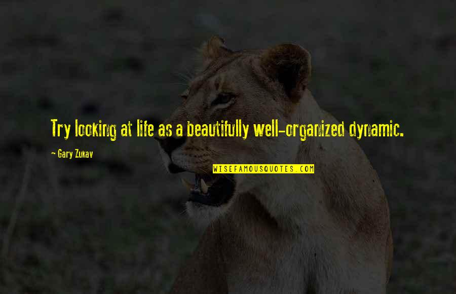 Dynamic Life Quotes By Gary Zukav: Try looking at life as a beautifully well-organized