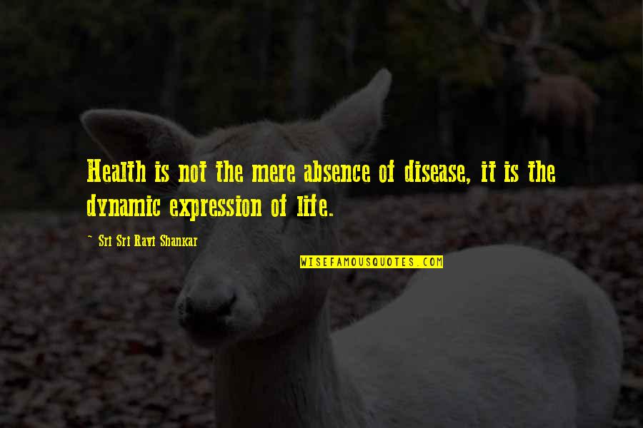 Dynamic Life Quotes By Sri Sri Ravi Shankar: Health is not the mere absence of disease,