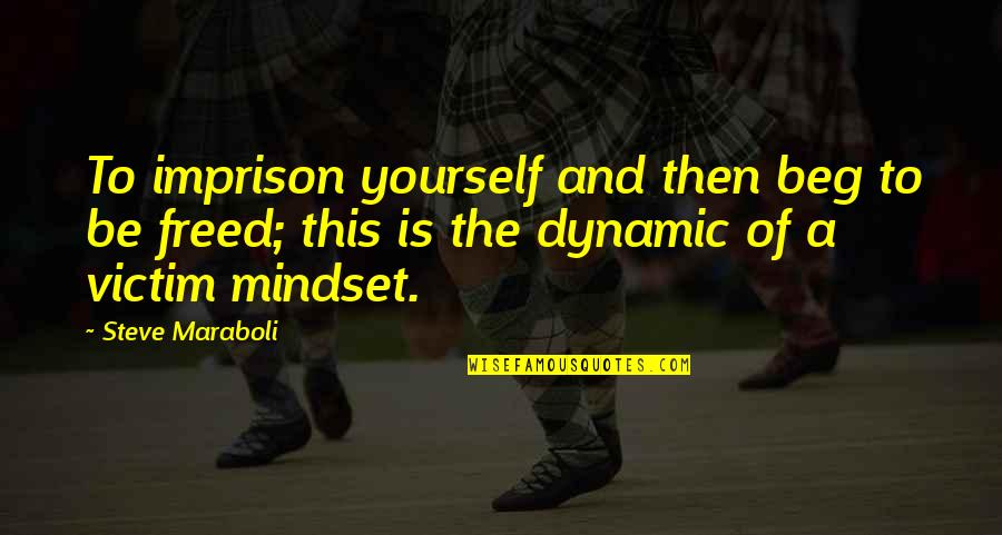 Dynamic Life Quotes By Steve Maraboli: To imprison yourself and then beg to be