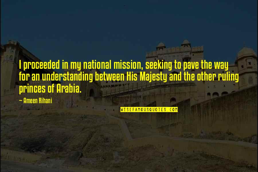 Dynamic Love Quotes By Ameen Rihani: I proceeded in my national mission, seeking to