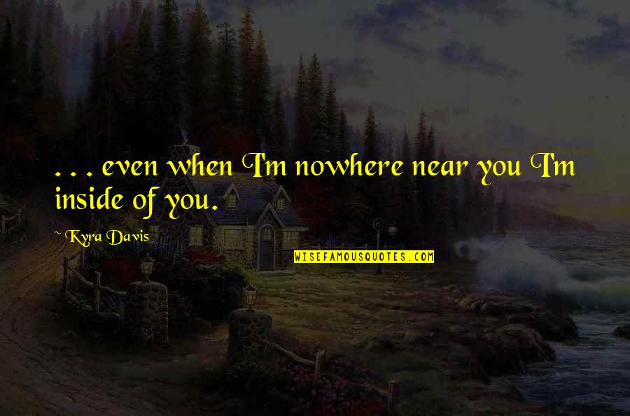 Dynamic Love Quotes By Kyra Davis: . . . even when I'm nowhere near