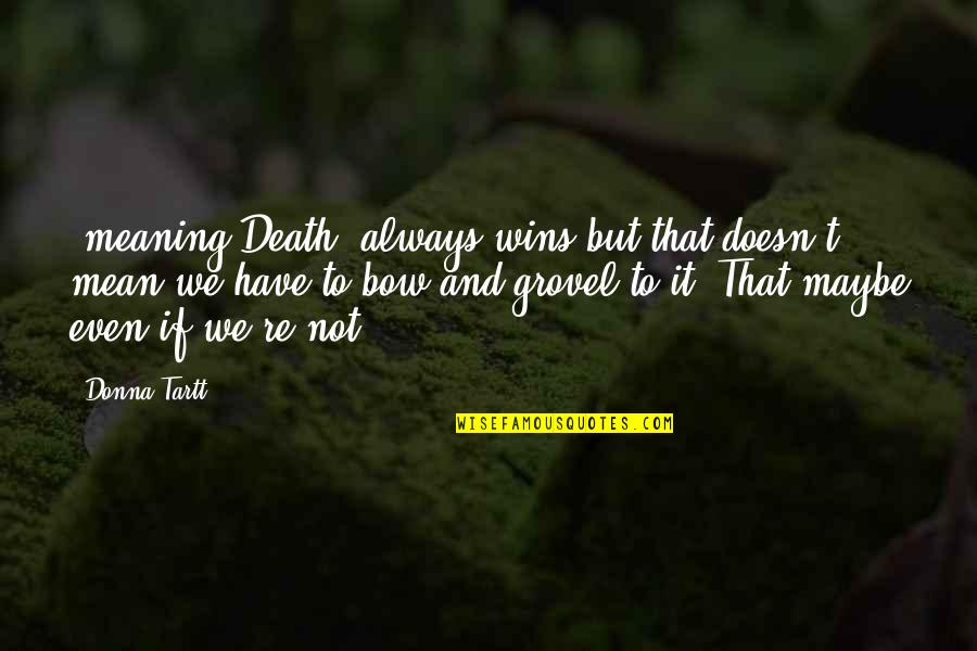 Dynamic Motivational Quotes By Donna Tartt: (meaning Death) always wins but that doesn't mean
