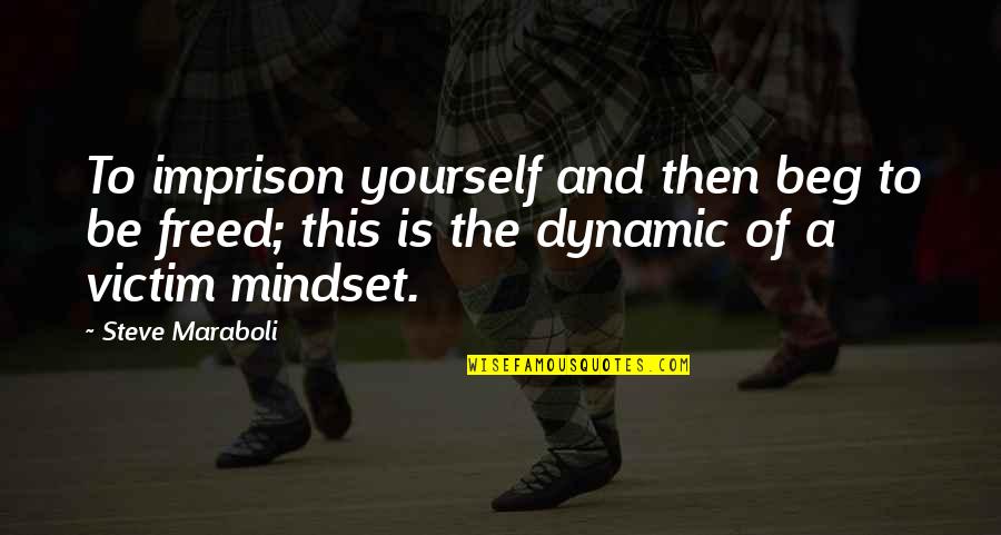 Dynamic Quotes By Steve Maraboli: To imprison yourself and then beg to be