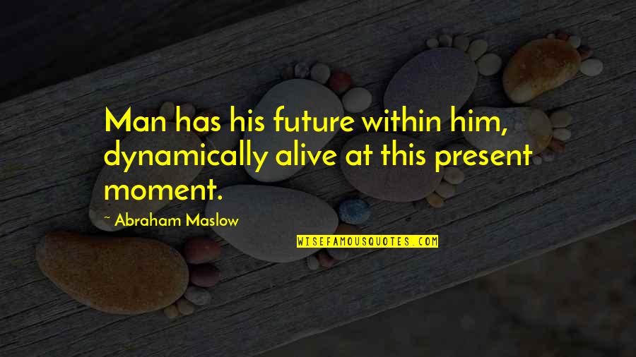 Dynamically Quotes By Abraham Maslow: Man has his future within him, dynamically alive