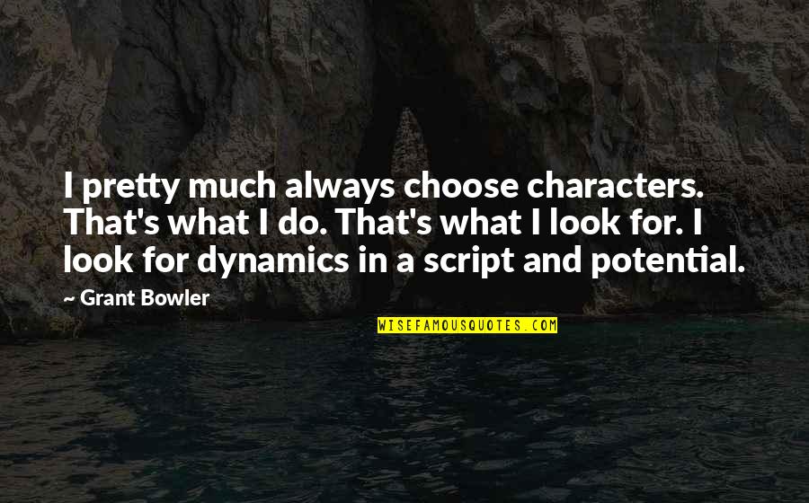 Dynamics Quotes By Grant Bowler: I pretty much always choose characters. That's what