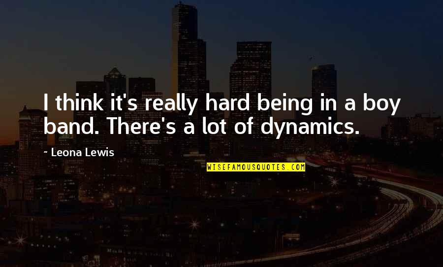 Dynamics Quotes By Leona Lewis: I think it's really hard being in a