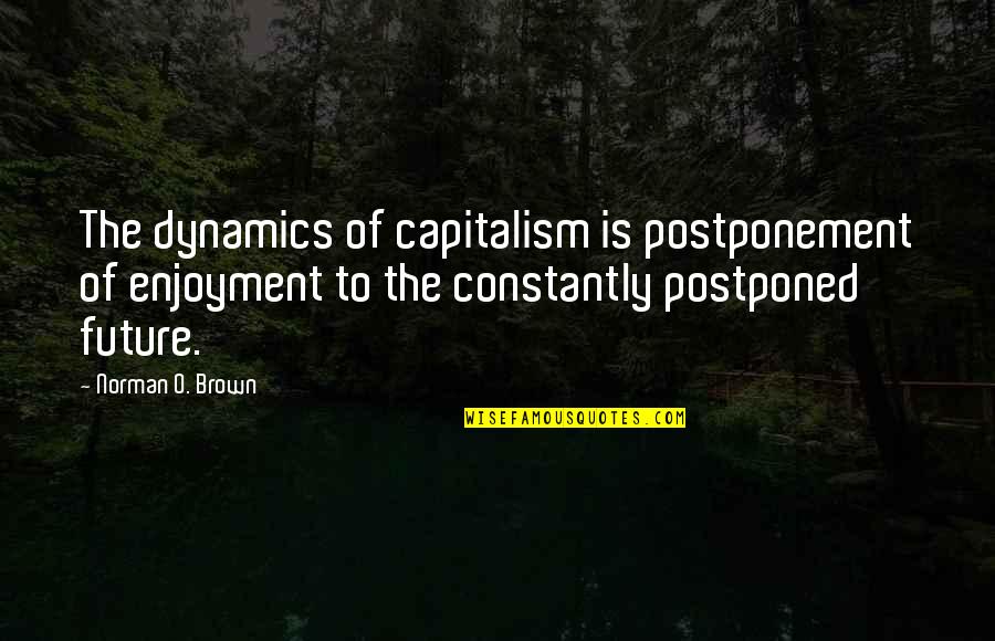 Dynamics Quotes By Norman O. Brown: The dynamics of capitalism is postponement of enjoyment