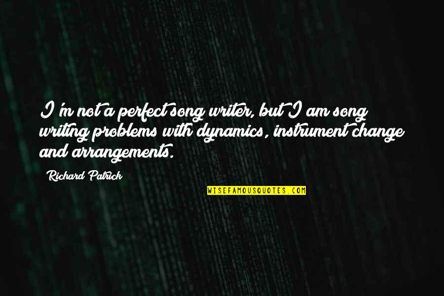 Dynamics Quotes By Richard Patrick: I'm not a perfect song writer, but I