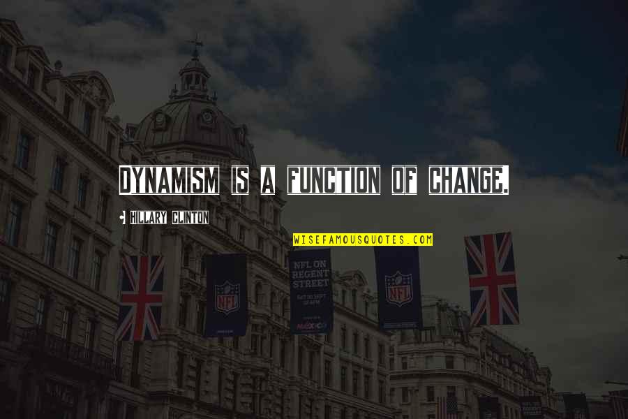 Dynamism Quotes By Hillary Clinton: Dynamism is a function of change.