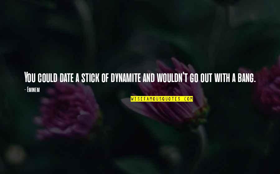 Dynamite Quotes By Eminem: You could date a stick of dynamite and