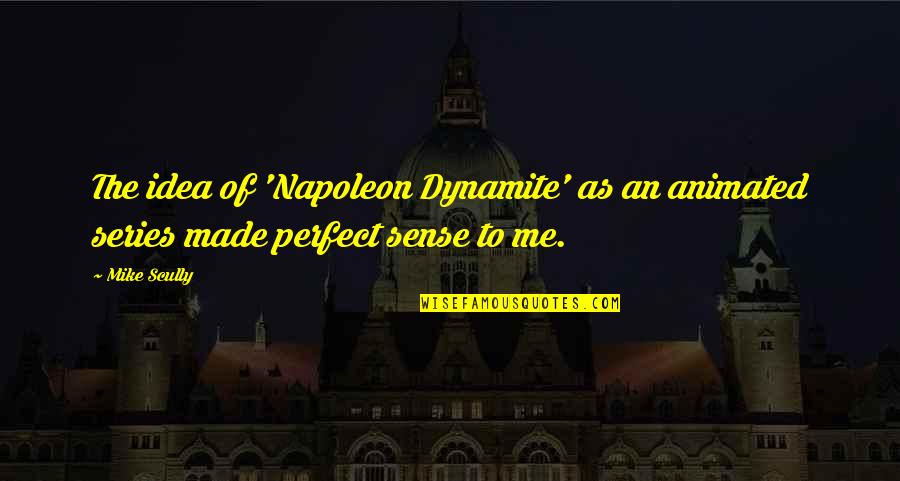 Dynamite Quotes By Mike Scully: The idea of 'Napoleon Dynamite' as an animated