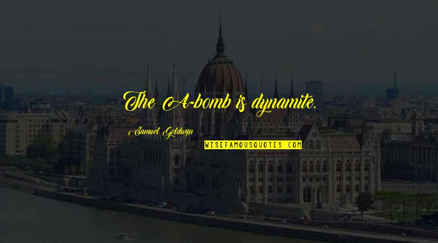 Dynamite Quotes By Samuel Goldwyn: The A-bomb is dynamite.