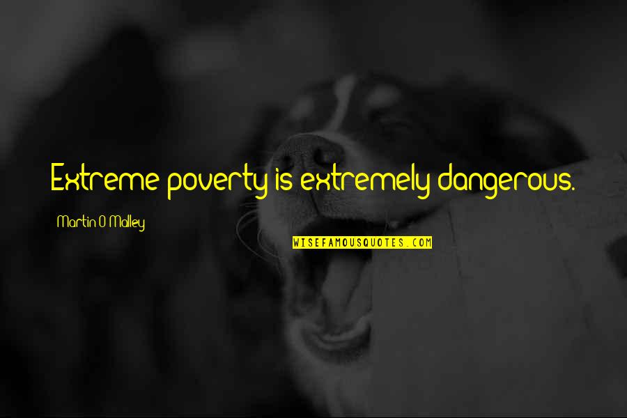 Dynamited Whale Quotes By Martin O'Malley: Extreme poverty is extremely dangerous.