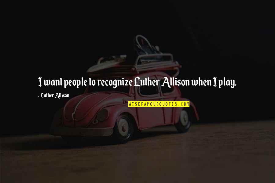 Dynamiter Wedge Quotes By Luther Allison: I want people to recognize Luther Allison when